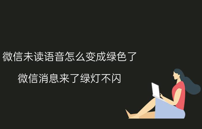 微信未读语音怎么变成绿色了 微信消息来了绿灯不闪？